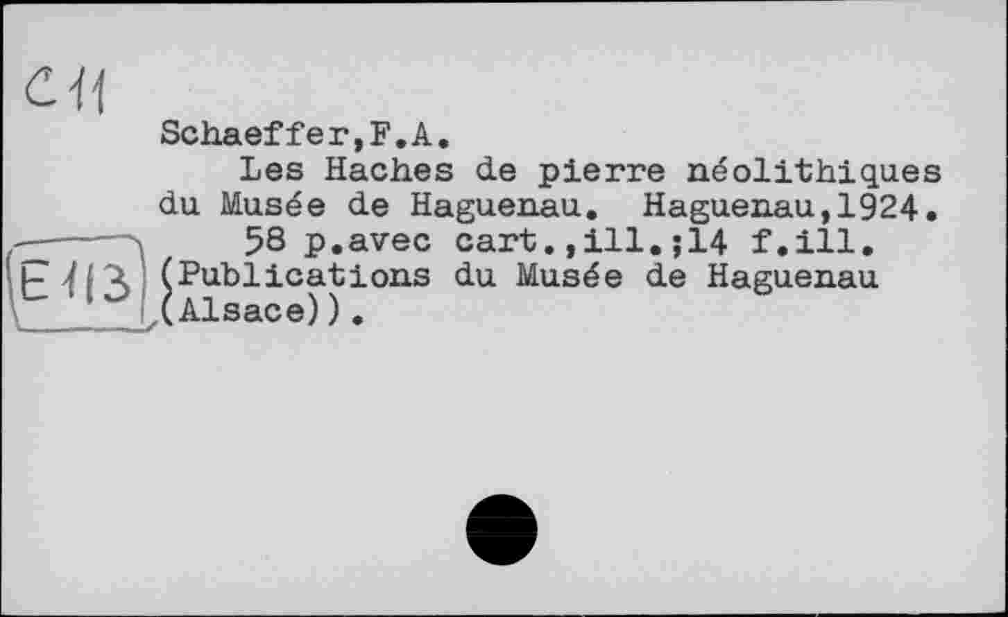 ﻿Schaeffer,F.А.
Les Haches de pierre néolithiques du Musée de Haguenau. Haguenau,1924.
58 p.avec cart.,ill.;14 f.ill. (Publications du Musée de Haguenau (Alsace)).